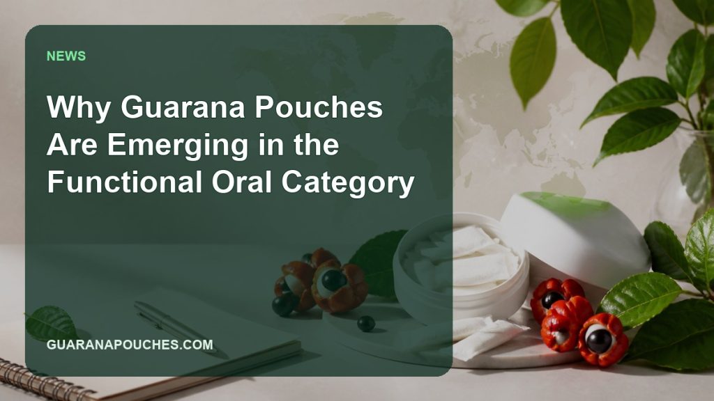 Why Guarana Pouches Are Emerging in the Functional Oral Category — Guarana Pouches