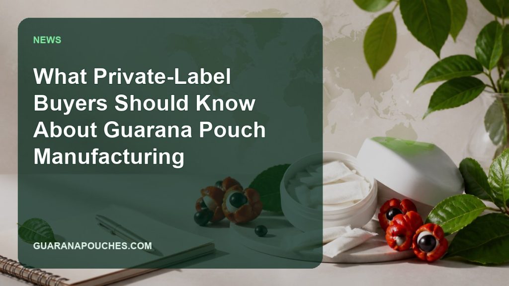What Private-Label Buyers Should Know About Guarana Pouch Manufacturing — Guarana Pouches