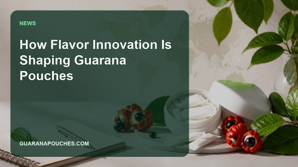 How Flavor Innovation Is Shaping Guarana Pouches — Guarana Pouches