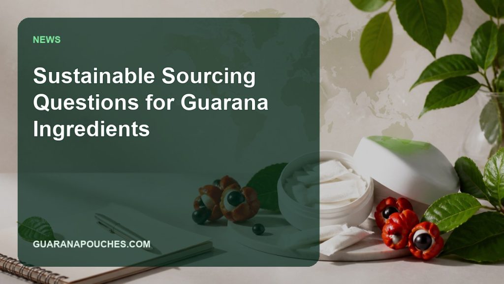 Sustainable Sourcing Questions for Guarana Ingredients — Guarana Pouches